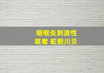 咽喉炎刺激性咳嗽 蛇胆川贝